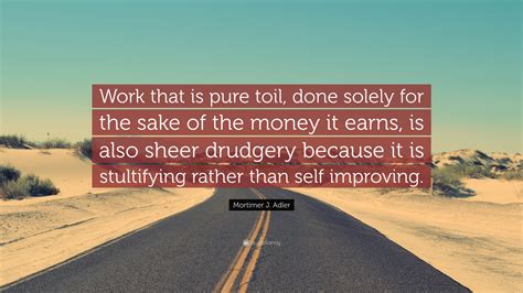 Mortimer J Adler Quote “work That Is Pure Toil Done Solely For The