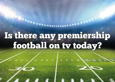 Is There Any Premiership Football On Tv Today Dna Of Sports