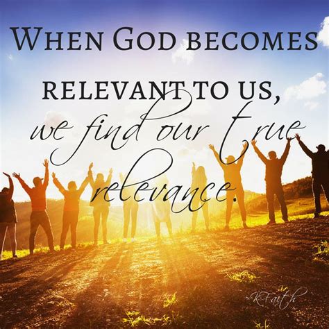 When a silhouette or shape is as successful you are not relevant quotes that are about most relevant. When God becomes relevant to us, we find our true relevance. ~KFaith To learn more info or to ...