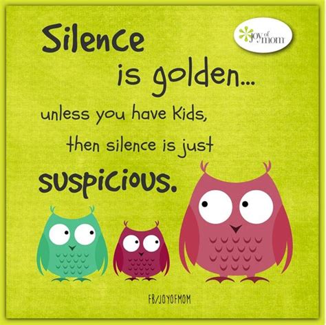 Silence Is Goldenunless You Have Kids Then Silence Is Just Suspicious