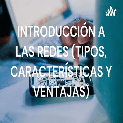 Introducci N A Las Redes Tipos Caracter Sticas Y Ventajas