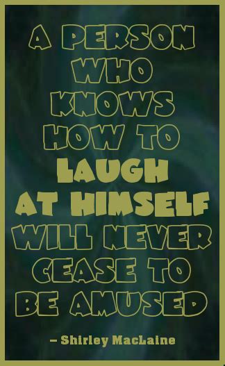 A Person Who Knows How To Laugh At Himself Will Never Cease To Be