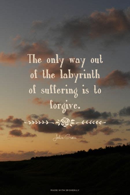 The first time we read about the labyrinth is when alaska is quoting for miles her favorite last words said by simon bolivar: The only way out of the labyrinth of suffering is to forgive. - John Green | Sonja made this ...