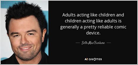Seth Macfarlane Quote Adults Acting Like Children And