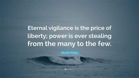Wendell phillips sayings and quotes. Wendell Phillips Quote: "Eternal vigilance is the price of liberty; power is ever stealing from ...
