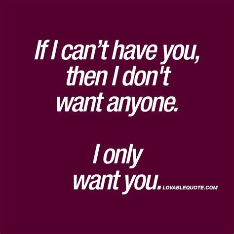 If I Can’t Have You Then I Don T Want Anyone I Only Want You Quotes Only You Quotes Want