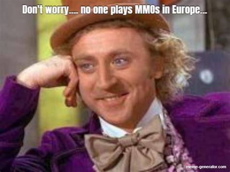 Dont Worry No One Plays Mmos In Europe Meme Generator