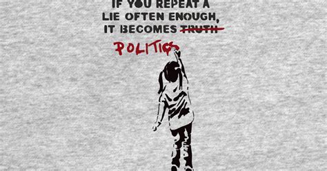 Banksy If You Repeat A Lie Often Enough It Becomes Politics Banksy