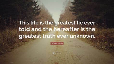 Suhaib Webb Quote “this Life Is The Greatest Lie Ever Told And The Hereafter Is The Greatest