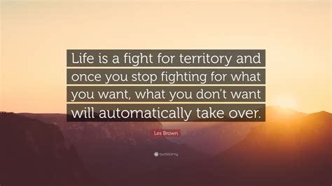 You can have the person. Les Brown Quote: "Life is a fight for territory and once ...