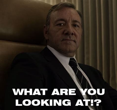 Frank Underwood What Are You Looking At Meme Frank Underwood I Love