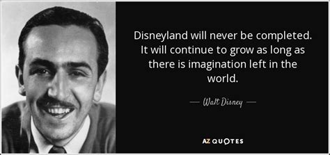 Walt Disney Quote Disneyland Will Never Be Completed It Will Continue