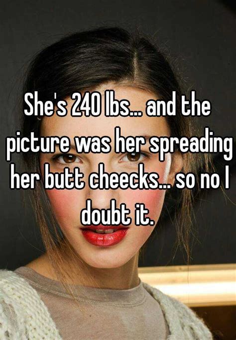She S 240 Lbs And The Picture Was Her Spreading Her Butt Cheecks So No I Doubt It
