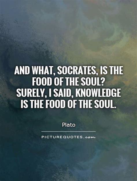And What Socrates Is The Food Of The Soul Surely I Said