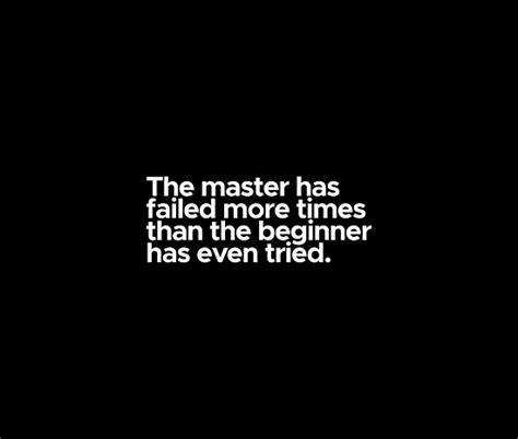 The master has failed more times than beginner has even tried. "Motivational / inspirational quote - The master has failed more times than the beginner has ...