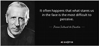 Pierre Teilhard de Chardin quote: It often happens that what stares us ...