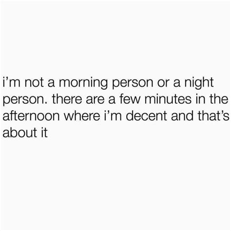 Im Not A Morning Person Or A Night Person There Are A Few Minutes In