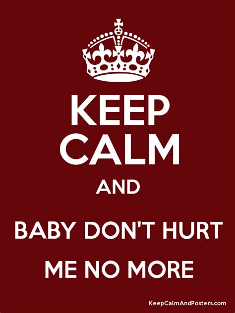 Keep Calm And Baby Dont Hurt Me No More Poster