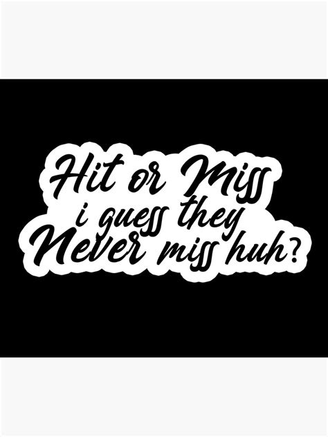 Hit Or Miss I Guess They Never Miss Huh Popular Meme Speech Mood Poster For Sale By Sosavvvy