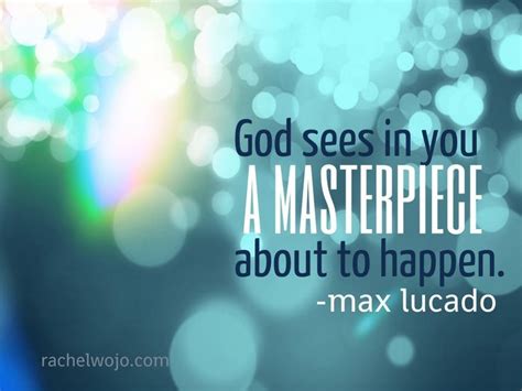 Max Lucado Quotes Gods Plan God Sees In You A Masterpiece About To