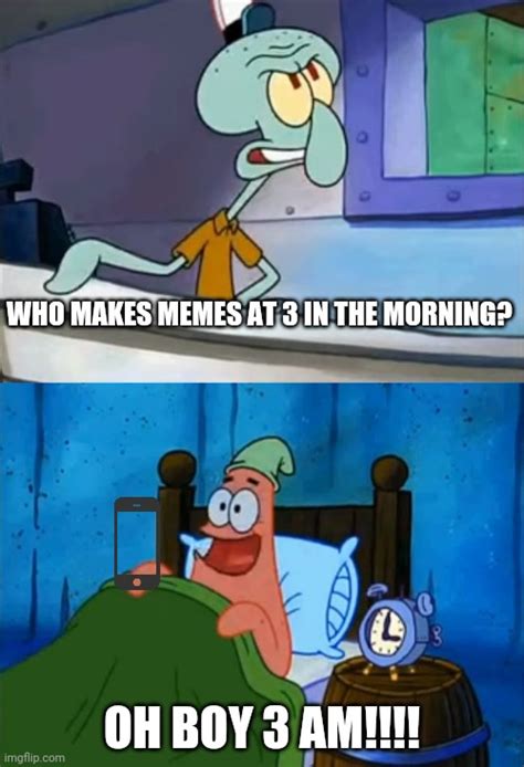 Patrick Makes Memes At 3 Am Imgflip
