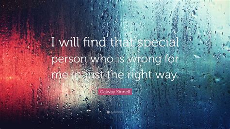 The right man in the wrong place. Galway Kinnell Quote: "I will find that special person who is wrong for me in just the right way ...