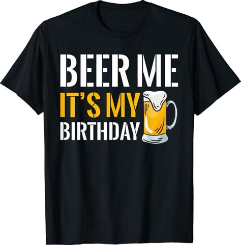 Beer Me It S My Birthday T Shirt Clothing