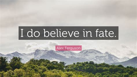 Alex Ferguson Quote: “I do believe in fate.”