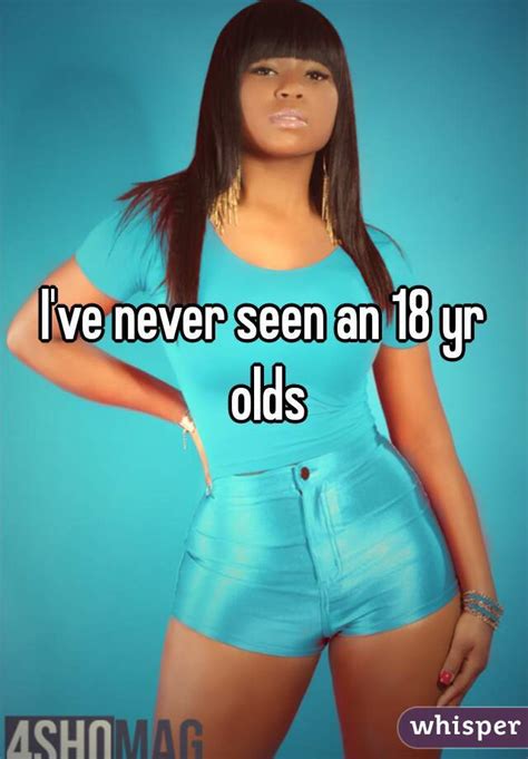 i ve never seen an 18 yr olds