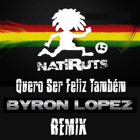 Natiruts Quero Ser Feliz Tamb M Byron Lopez Remix S Queria Ser Feliz Ser Feliz Feliz