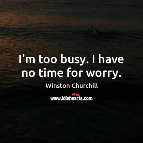 Im Too Busy I Have No Time For Worry Idlehearts