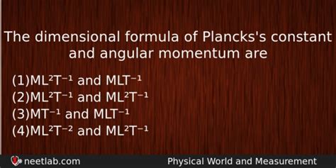 If q is the unit of a derived quantity represented by q = m a l b t c , then m a l b t c is called dimensional formula and the exponents a, b and, c. The dimensional formula of Plancks's constant and angular momentum are - NEETLab