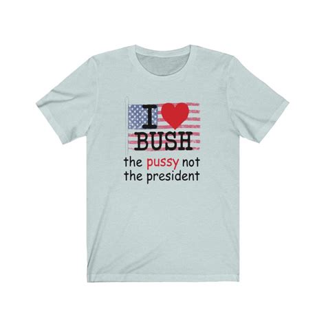 I Love Bush Shirt The Pussy Not The President T Shirt Etsy
