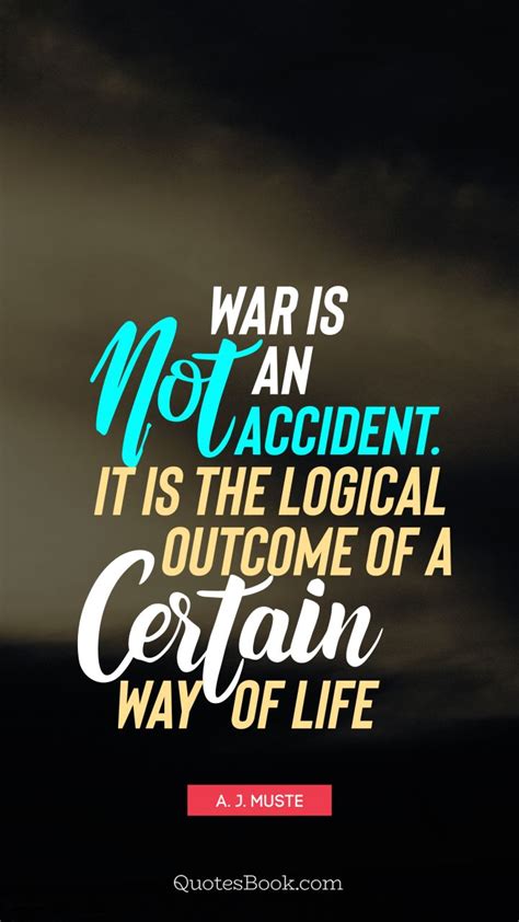 War Is Not An Accident It Is The Logical Outcome Of A Certain Way Of