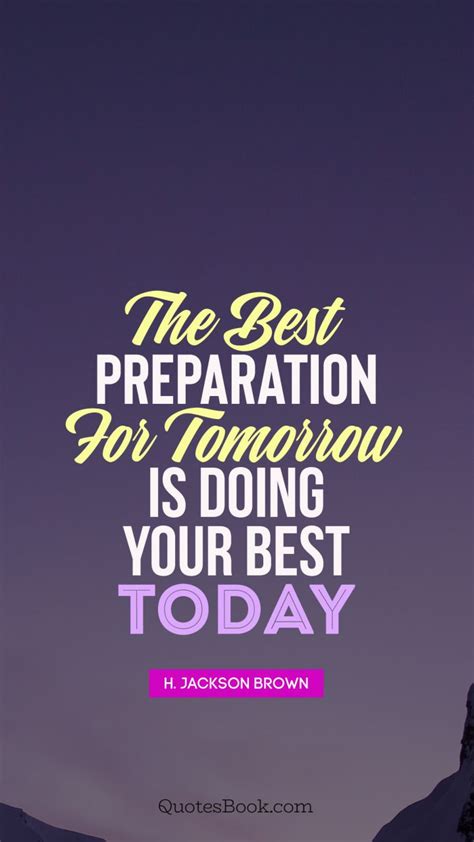 The Best Preparation For Tomorrow Is Doing Your Best Today Quote By