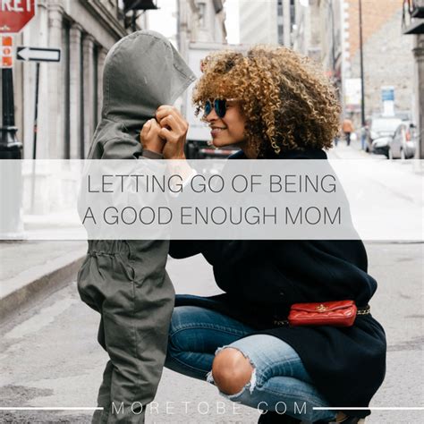 Letting Go Of Being A Good Enough Mom More To Be