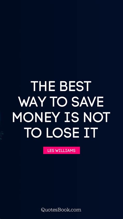 It is critical that kids start to. The best way to save money is not to lose it. - Quote by Les Williams - QuotesBook