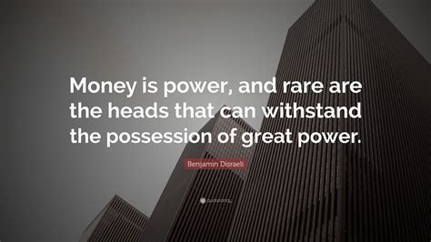 Benjamin Disraeli Quote Money Is Power And Rare Are The Heads That