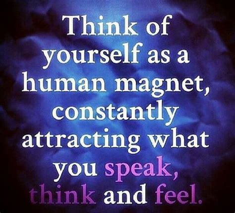 You Are A Human Magnet ~ You Attract What You Speak ~ Think~ And Feel