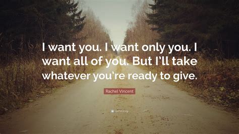 Rachel Vincent Quote I Want You I Want Only You I Want All Of You