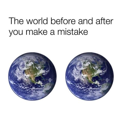 The World Before And After You Make A Mistake Its Still The Same It