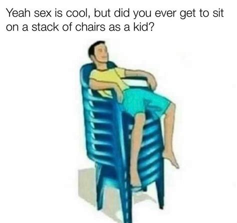 Have You Ever Sit On A Stack Of Chairs Meme By Fuliani Memedroid