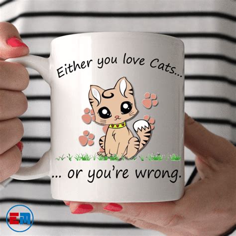 Cat Mug Either You Love Cats Or You Re Wrong Cat Brain Cat In Heat