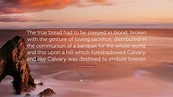 Antonin Sertillanges Quote: “The true bread had to be steeped in blood ...