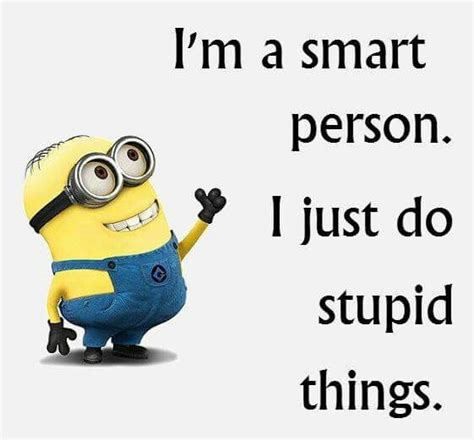 Minion S Quote I M A Smart Person I Just Do Stupid Things Funny Minion Quotes Minions