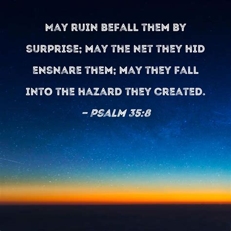 Psalm 35:8 May ruin befall them by surprise; may the net they hid
