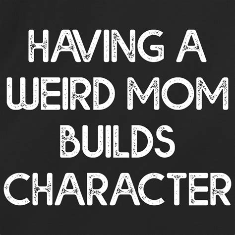 Having A Weird Mom Builds Character Redbarn Tees