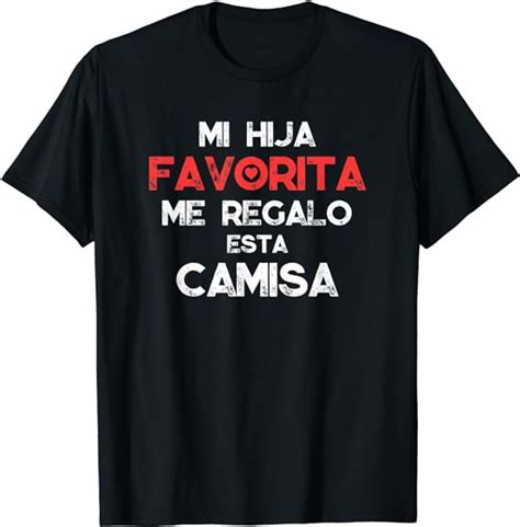 Mi Hija Favorita Me Regalo Esta Camisa Spanish Mexico T