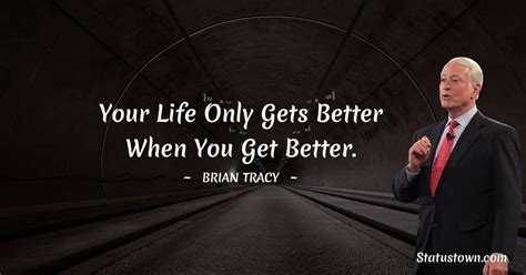 Your Life Only Gets Better When You Get Better Brian Tracy Quotes