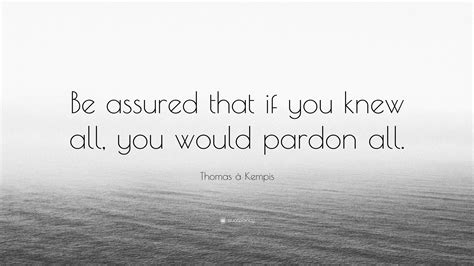 Thomas à Kempis Quote “be Assured That If You Knew All You Would Pardon All ”